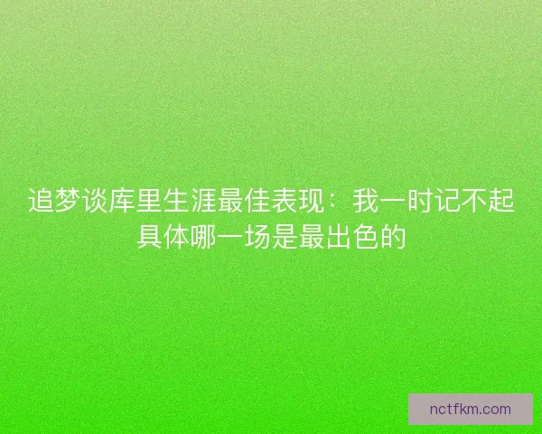 追梦谈库里生涯最佳表现：我一时记不起具体哪一场是最出色的