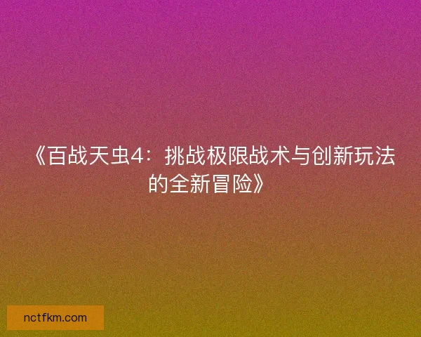 《百战天虫4：挑战极限战术与创新玩法的全新冒险》