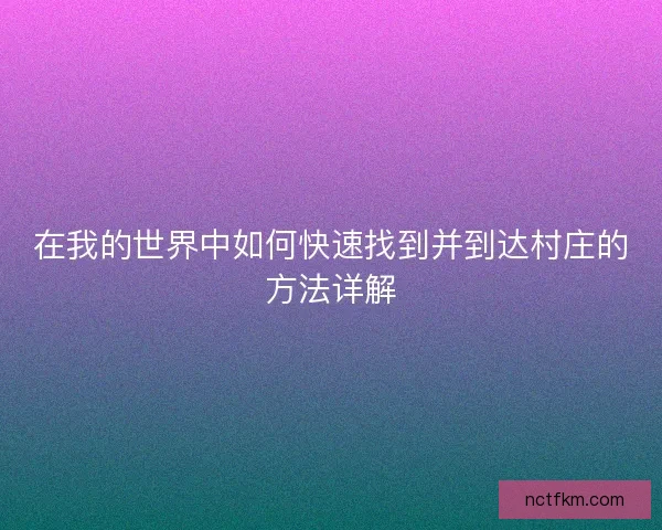 在我的世界中如何快速找到并到达村庄的方法详解