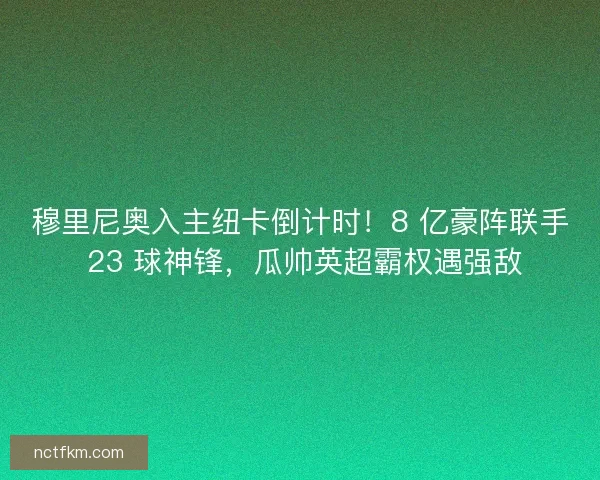穆里尼奥入主纽卡倒计时！8 亿豪阵联手 23 球神锋，瓜帅英超霸权遇强敌