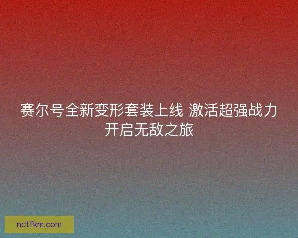 赛尔号全新变形套装上线 激活超强战力开启无敌之旅