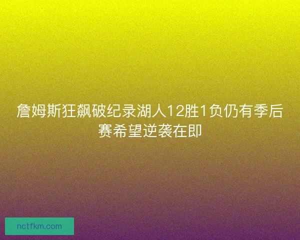 詹姆斯狂飙破纪录湖人12胜1负仍有季后赛希望逆袭在即