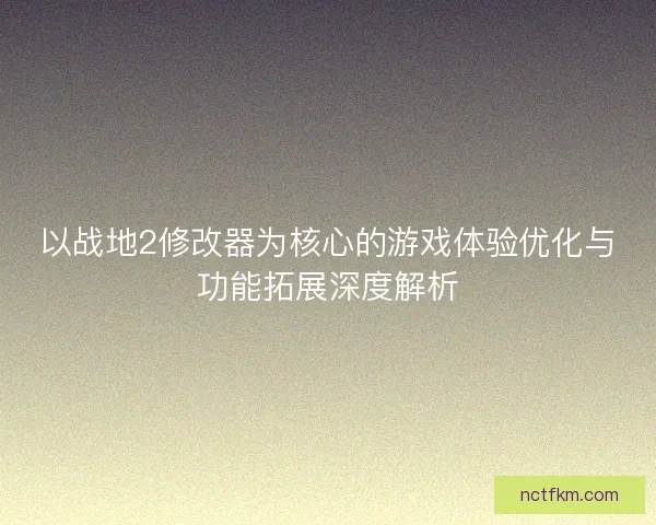 以战地2修改器为核心的游戏体验优化与功能拓展深度解析