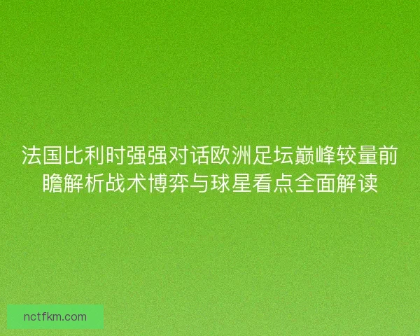 法国比利时强强对话欧洲足坛巅峰较量前瞻解析战术博弈与球星看点全面解读