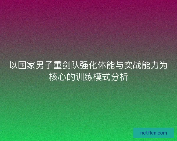以国家男子重剑队强化体能与实战能力为核心的训练模式分析